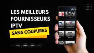 Les Meilleurs Fournisseurs IPTV SANS COUPURES